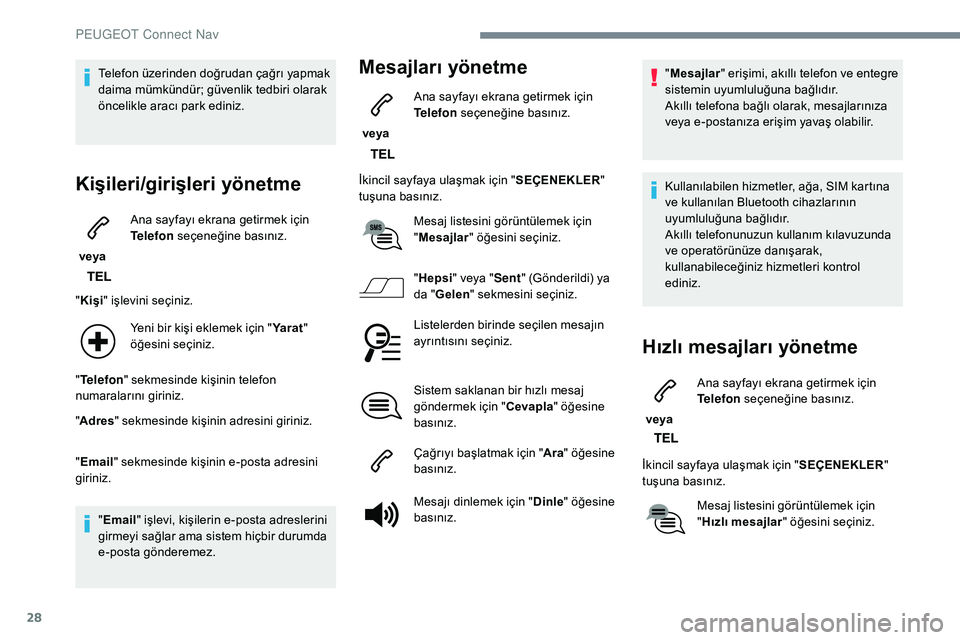 Peugeot 308 2018 Kullanım Kılavuzu (in Turkish) 28
Telefon üzerinden doğrudan çağrı yapmak
daima mümkündür; güvenlik tedbiri olarak
öncelikle aracı park ediniz.
Kişileri/girişleri yönetme
veya Ana sayfayı ekrana getirmek için
Te Peugeot 308 2018 Kullanım Kılavuzu (in Turkish) 28
Telefon üzerinden doğrudan çağrı yapmak
daima mümkündür; güvenlik tedbiri olarak
öncelikle aracı park ediniz.
Kişileri/girişleri yönetme
veya Ana sayfayı ekrana getirmek için
Te