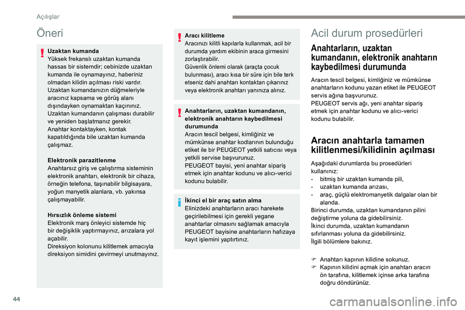 Peugeot 308 2018 Kullanım Kılavuzu (in Turkish) 44
Öneri
Uzaktan kumanda
Yüksek frekanslı uzaktan kumanda
hassas bir sistemdir; cebinizde uzaktan
kumanda ile oynamayınız, haberiniz
olmadan kilidin açılması riski vardır.
Uzaktan kumandan Peugeot 308 2018 Kullanım Kılavuzu (in Turkish) 44
Öneri
Uzaktan kumanda
Yüksek frekanslı uzaktan kumanda
hassas bir sistemdir; cebinizde uzaktan
kumanda ile oynamayınız, haberiniz
olmadan kilidin açılması riski vardır.
Uzaktan kumandan