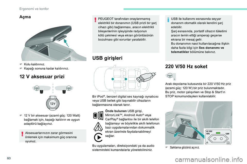 Peugeot 308 2018  Kullanım Kılavuzu (in Turkish) 60
Açma
12 V aksesuar priziUSB girişleri
Aksesuarlarınızın zarar görmesini 
önlemek için maksimum güç oranına 
uyunuz. PEUGEOT tarafından onaylanmamış 
elektrikli bir donanımın (USB pr