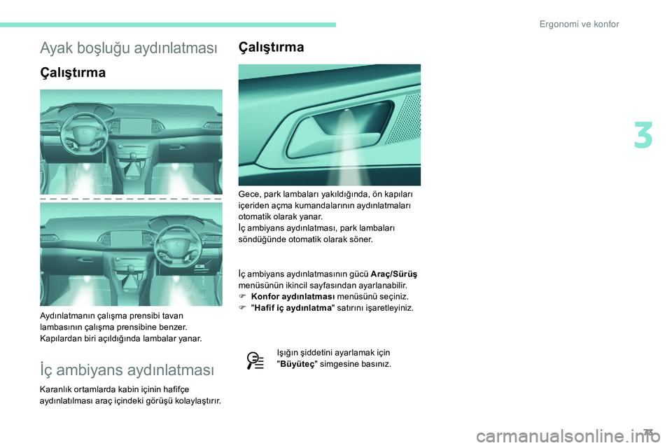 Peugeot 308 2018 Kullanım Kılavuzu (in Turkish) 73
Ayak boşluğu aydınlatması
Çalıştırma
Aydınlatmanın çalışma prensibi tavan
lambasının çalışma prensibine benzer.
Kapılardan biri açıldığında lambalar yanar.
İç ambiyans a Peugeot 308 2018 Kullanım Kılavuzu (in Turkish) 73
Ayak boşluğu aydınlatması
Çalıştırma
Aydınlatmanın çalışma prensibi tavan
lambasının çalışma prensibine benzer.
Kapılardan biri açıldığında lambalar yanar.
İç ambiyans a
