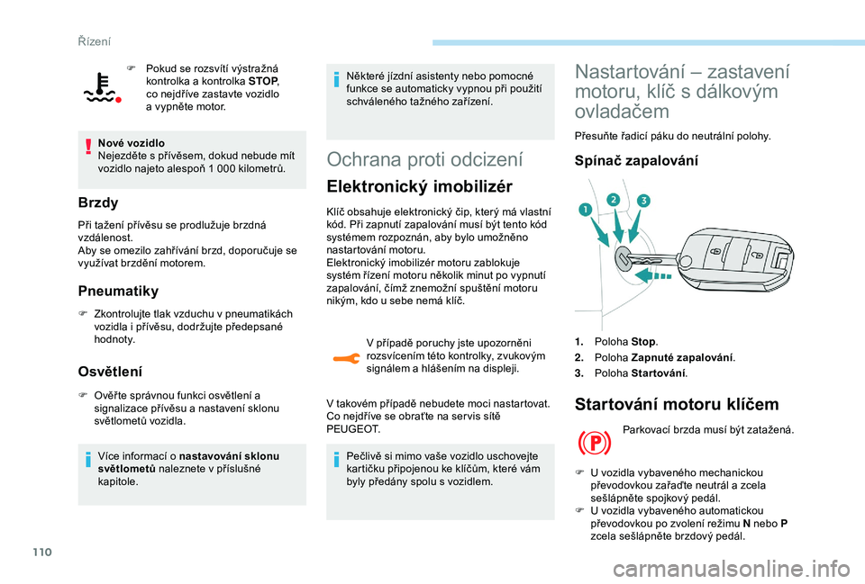 Peugeot 308 2018  Návod k obsluze (in Czech) 110
F Pokud se rozsvítí výstražná kontrolka a kontrolka STOP , 
co nejdříve zastavte vozidlo 
a
  vypněte motor.
Nové vozidlo
Nejezděte s
  přívěsem, dokud nebude mít 
vozidlo najeto ale