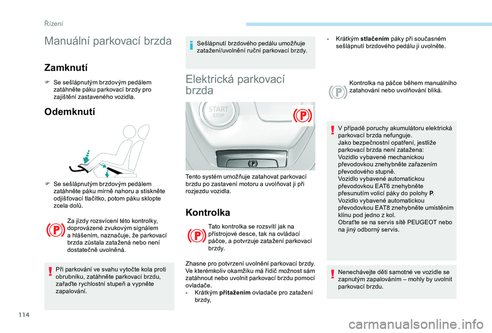 Peugeot 308 2018 Návod k obsluze (in Czech) 114
Manuální parkovací brzda
Zamknutí
F Se sešlápnutým brzdovým pedálem zatáhněte páku parkovací brzdy pro
zajištění zastaveného vozidla.
Odemknutí
Za jízdy rozsvícení této kont Peugeot 308 2018 Návod k obsluze (in Czech) 114
Manuální parkovací brzda
Zamknutí
F Se sešlápnutým brzdovým pedálem zatáhněte páku parkovací brzdy pro
zajištění zastaveného vozidla.
Odemknutí
Za jízdy rozsvícení této kont