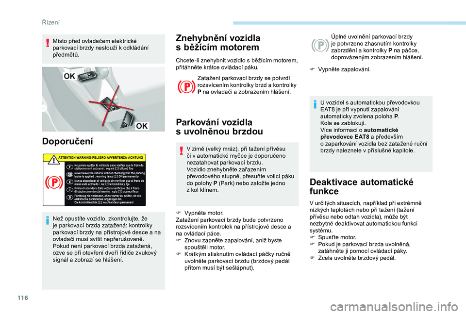Peugeot 308 2018 Návod k obsluze (in Czech) 116
Místo před ovladačem elektrické
parkovací brzdy neslouží k odkládání
předmětů.
Doporučení
Než opustíte vozidlo, zkontrolujte, že
je parkovací brzda zatažená: kontrolky
par Peugeot 308 2018 Návod k obsluze (in Czech) 116
Místo před ovladačem elektrické
parkovací brzdy neslouží k odkládání
předmětů.
Doporučení
Než opustíte vozidlo, zkontrolujte, že
je parkovací brzda zatažená: kontrolky
par