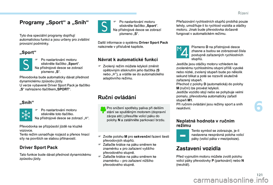 Peugeot 308 2018 Návod k obsluze (in Czech) 121
Programy „Sport“ a „Sníh“
Tyto dva speciální programy doplňují
automatickou funkci a jsou určeny pro zvláštní
provozní podmínky.
„Sport“
F Po nastartování motoru stisk Peugeot 308 2018 Návod k obsluze (in Czech) 121
Programy „Sport“ a „Sníh“
Tyto dva speciální programy doplňují
automatickou funkci a jsou určeny pro zvláštní
provozní podmínky.
„Sport“
F Po nastartování motoru stisk