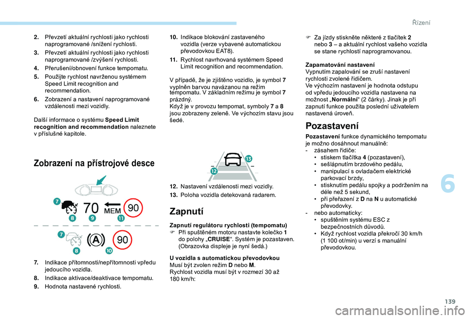 Peugeot 308 2018  Návod k obsluze (in Czech) 139
Další informace o systému Speed Limit 
re cognition and recommendation  naleznete 
v
  příslušné kapitole.
Zobrazení na přístrojové desce
10. Indikace blokování zastaveného 
vozidla 