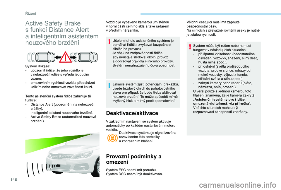 Peugeot 308 2018  Návod k obsluze (in Czech) 146
Active Safety Brake 
s  funkcí Distance Alert 
a
  inteligentním asistentem 
nouzového brzdění
Systém dokáže:
-
 u pozornit řidiče, že jeho vozidlo je 
v
  nebezpečí kolize s   vpřed