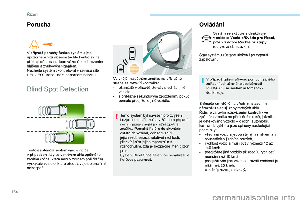 Peugeot 308 2018  Návod k obsluze (in Czech) 154
Porucha
Blind Spot Detection
Tento systém byl navržen pro zvýšení 
bezpečnosti při jízdě a v žádném případě 
nenahrazuje vnější a vnitřní zpětná 
zrcátka. Pomáhá řidiči 