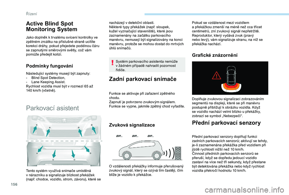 Peugeot 308 2018  Návod k obsluze (in Czech) 156
Active Blind Spot 
Monitoring System
Jako doplněk k tr valému svícení kontrolky ve 
z pětném zrcátku na příslušné straně ucítíte 
korekci dráhy, pokud přejedete podélnou čáru 
s