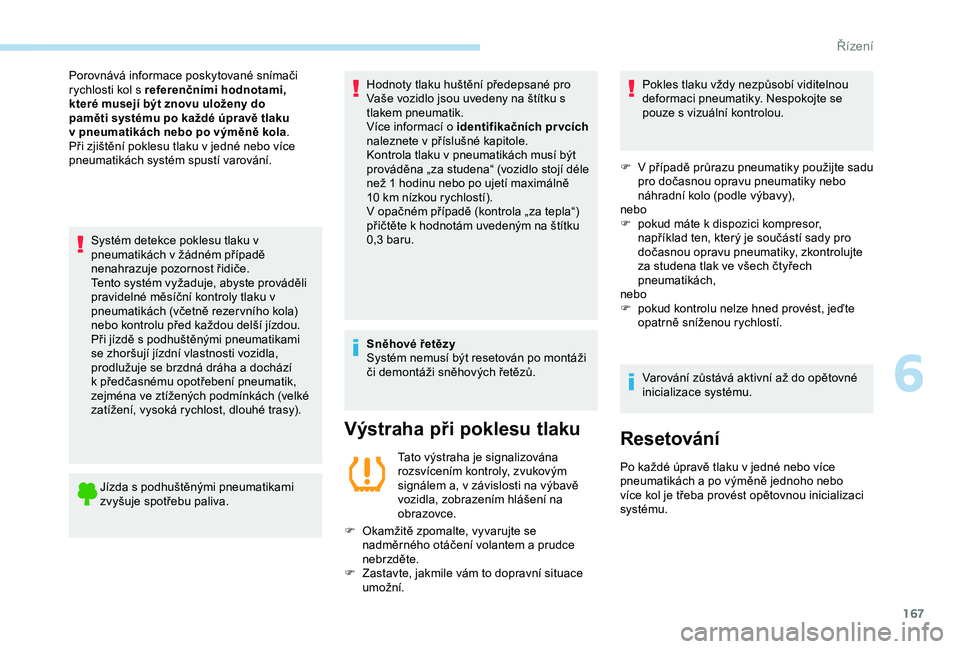 Peugeot 308 2018  Návod k obsluze (in Czech) 167
Systém detekce poklesu tlaku v 
pneumatikách v žádném případě 
nenahrazuje pozornost řidiče.
Tento systém vyžaduje, abyste prováděli 
pravidelné měsíční kontroly tlaku v 
pneuma