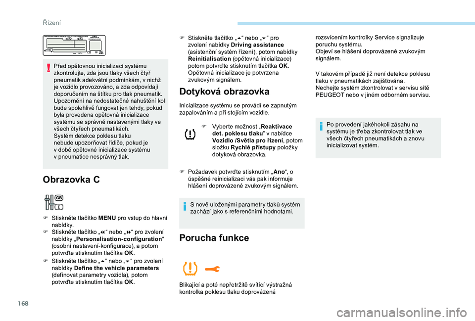 Peugeot 308 2018  Návod k obsluze (in Czech) 168
Před opětovnou inicializací systému 
zkontrolujte, zda jsou tlaky všech čtyř 
pneumatik adekvátní podmínkám, v  nichž 
je vozidlo provozováno, a zda odpovídají 
doporučením na št