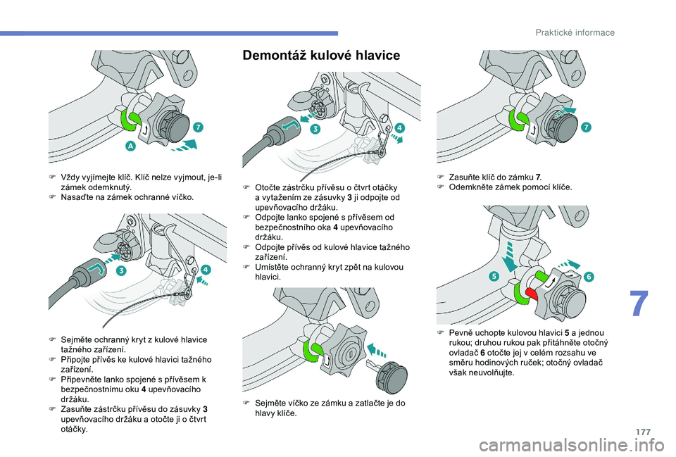 Peugeot 308 2018  Návod k obsluze (in Czech) 177
Demontáž kulové hlavice
F Vždy vyjímejte klíč. Klíč nelze vyjmout, je-li zámek odemknutý.
F
 
N
 asaďte na zámek ochranné víčko.
F
 
S
 ejměte ochranný kryt z kulové hlavice 
ta