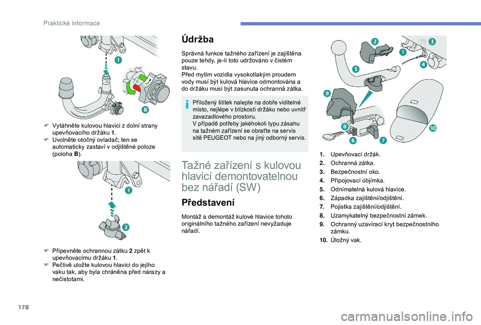 Peugeot 308 2018  Návod k obsluze (in Czech) 178
Údržba
Správná funkce tažného zařízení je zajištěna 
pouze tehdy, je-li toto udržováno v  čistém 
stavu.
Před mytím vozidla vysokotlakým proudem 
vody musí být kulová hlavice 