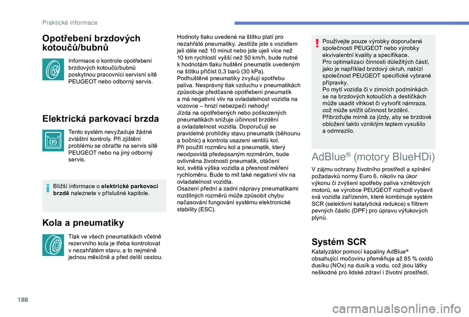 Peugeot 308 2018  Návod k obsluze (in Czech) 188
Opotřebení brzdových 
kotoučů/bubnů
Informace o kontrole opotřebení 
b rzdových kotoučů/bubnů 
poskytnou pracovníci ser visní sítě 
PEUGEOT nebo odborný ser vis.
Elektrická parko