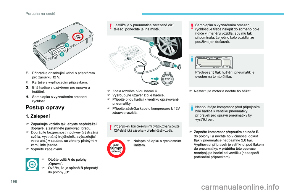 Peugeot 308 2018 Návod k obsluze (in Czech) 198
E.Přihrádka obsahující kabel s adaptérem
pro zásuvku 12
V.
F. Kartuše s
vyplňovacím přípravkem.
G. Bílá hadice s uzávěrem pro opravu a
huštění.
H. Samolepka s
vyznačení Peugeot 308 2018 Návod k obsluze (in Czech) 198
E.Přihrádka obsahující kabel s adaptérem
pro zásuvku 12
V.
F. Kartuše s
vyplňovacím přípravkem.
G. Bílá hadice s uzávěrem pro opravu a
huštění.
H. Samolepka s
vyznačení