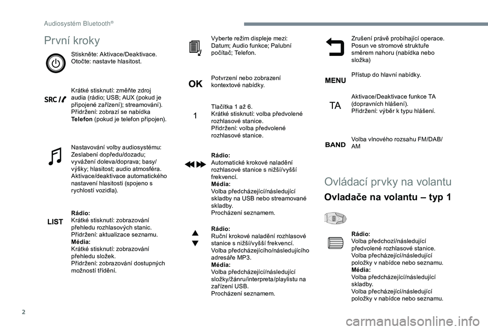 Peugeot 308 2018 Návod k obsluze (in Czech) 2
První kroky
Stiskněte: Aktivace/Deaktivace.
Otočte: nastavte hlasitost.
Krátké stisknutí: změňte zdroj
audia (rádio; USB; AUX (pokud je
připojené zařízení); streamování).
Přidrže Peugeot 308 2018 Návod k obsluze (in Czech) 2
První kroky
Stiskněte: Aktivace/Deaktivace.
Otočte: nastavte hlasitost.
Krátké stisknutí: změňte zdroj
audia (rádio; USB; AUX (pokud je
připojené zařízení); streamování).
Přidrže