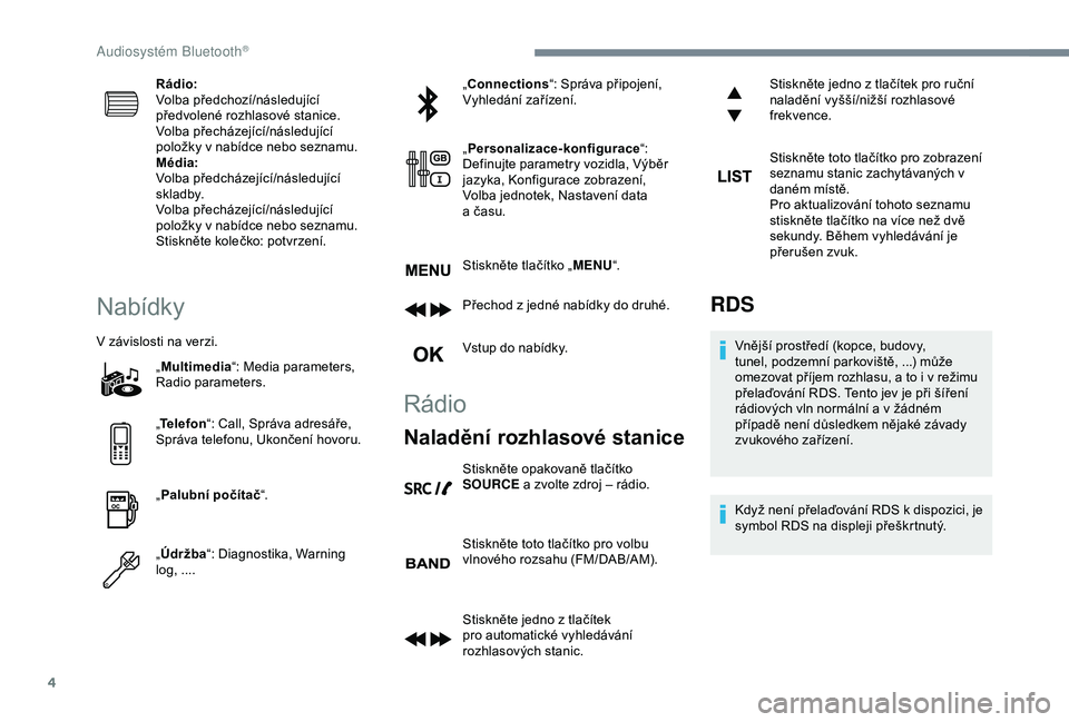Peugeot 308 2018  Návod k obsluze (in Czech) 4
Rádio:
Volba předchozí/následující 
předvolené rozhlasové stanice.
Volba přecházející/následující 
položky v nabídce nebo seznamu.
Média:
Volba předcházející/následující 
s