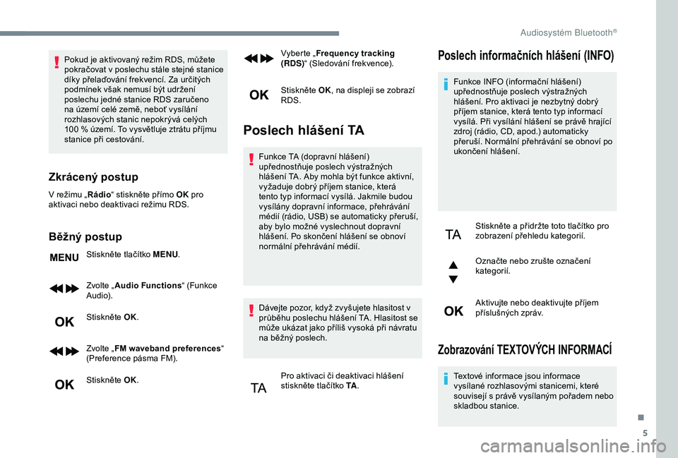 Peugeot 308 2018  Návod k obsluze (in Czech) 5
Pokud je aktivovaný režim RDS, můžete 
pokračovat v poslechu stále stejné stanice 
díky přelaďování frekvencí. Za určitých 
podmínek však nemusí být udržení 
poslechu jedné sta