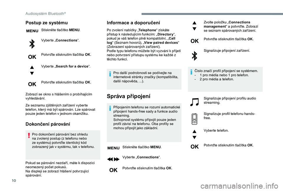 Peugeot 308 2018  Návod k obsluze (in Czech) 10
Postup ze systému
Stiskněte tlačítko MENU.
Vyberte „Connections “.
Potvrďte stisknutím tlačítka OK.
Vyberte „ Search for a device “.
Potvrďte stisknutím tlačítka OK.
Zobrazí se