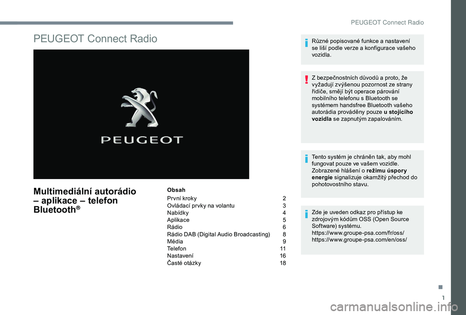 Peugeot 308 2018 Návod k obsluze (in Czech) 1
PEUGEOT Connect Radio
Multimediální autorádio
– aplikace – telefon
Bluetooth
®
Obsah
Pr vní kroky
2
O
vládací pr vky na volantu
3
N
abídky
4
A
plikace
5
R
ádio
6
R
ádio D Peugeot 308 2018 Návod k obsluze (in Czech) 1
PEUGEOT Connect Radio
Multimediální autorádio
– aplikace – telefon
Bluetooth
®
Obsah
Pr vní kroky
2
O
vládací pr vky na volantu
3
N
abídky
4
A
plikace
5
R
ádio
6
R
ádio D