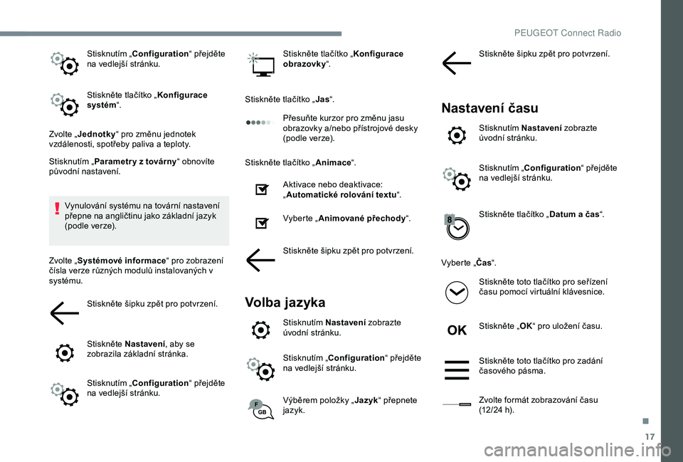 Peugeot 308 2018  Návod k obsluze (in Czech) 17
Stisknutím „Configuration“ přejděte 
na vedlejší stránku.
Stiskněte tlačítko „ Konfigurace 
systém “.
Zvolte „ Jednotky “ pro změnu jednotek 
vzdálenosti, spotřeby paliva a