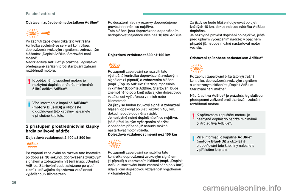 Peugeot 308 2018  Návod k obsluze (in Czech) 26
Odstavení způsobené nedostatkem AdBlue®
Nádrž aditiva AdBlue® je prázdná: legislativou 
předepsané zařízení proti startování zabrání 
rozběhnutí motoru.
K
 
opětovnému spušt�