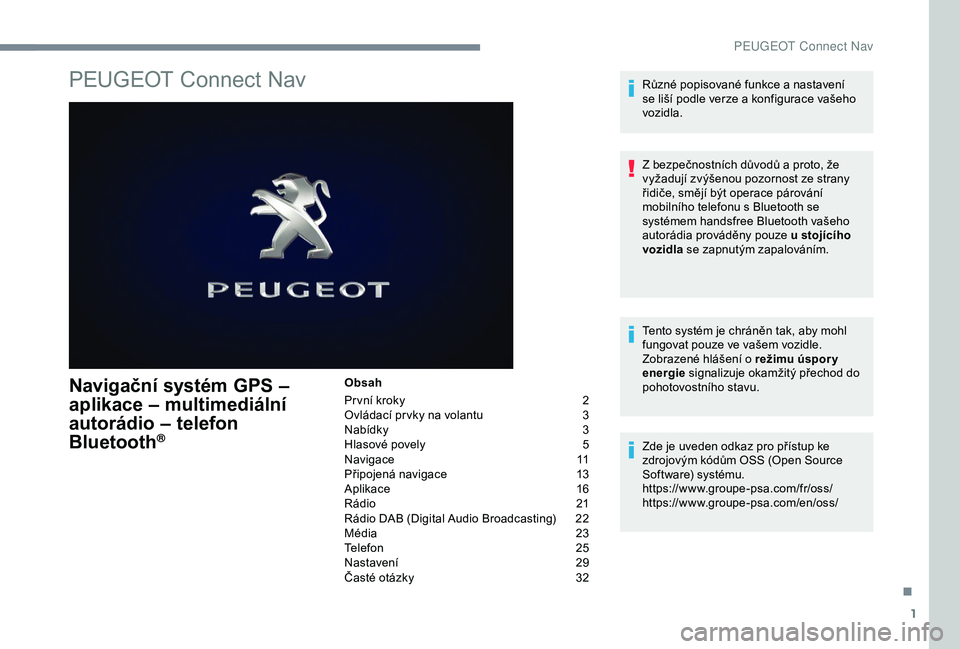 Peugeot 308 2018 Návod k obsluze (in Czech) 1
PEUGEOT Connect Nav
Navigační systém GPS –
aplikace – multimediální
autorádio – telefon
Bluetooth
®
Obsah
Pr vní kroky
2
O
vládací pr vky na volantu
3
N
abídky
3
H
lasové Peugeot 308 2018 Návod k obsluze (in Czech) 1
PEUGEOT Connect Nav
Navigační systém GPS –
aplikace – multimediální
autorádio – telefon
Bluetooth
®
Obsah
Pr vní kroky
2
O
vládací pr vky na volantu
3
N
abídky
3
H
lasové