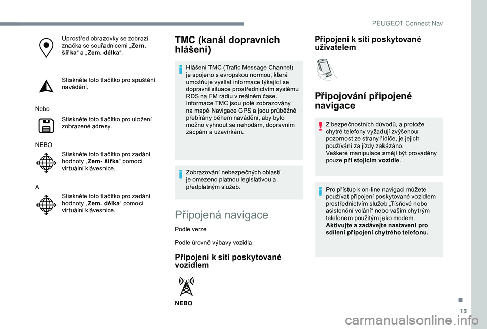 Peugeot 308 2018 Návod k obsluze (in Czech) 13
Uprostřed obrazovky se zobrazí
značka se souřadnicemi „Zem.
šířka“ a „ Zem. délka “.
Stiskněte toto tlačítko pro spuštění
navádění.
Nebo Stiskněte toto tlačítko pro u Peugeot 308 2018 Návod k obsluze (in Czech) 13
Uprostřed obrazovky se zobrazí
značka se souřadnicemi „Zem.
šířka“ a „ Zem. délka “.
Stiskněte toto tlačítko pro spuštění
navádění.
Nebo Stiskněte toto tlačítko pro u