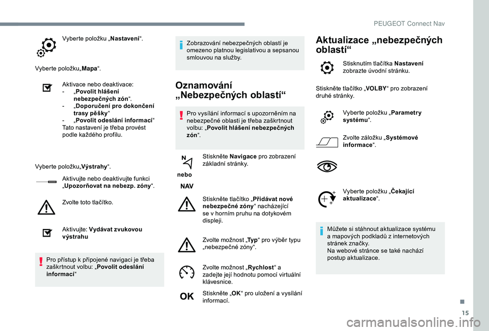 Peugeot 308 2018 Návod k obsluze (in Czech) 15
Vyberte položku „Nastavení“.
Vyberte položku„ Mapa“.
Aktivace nebo deaktivace:
-
„ P
ovolit hlášení
nebezpečných zón “.
-
„ D
oporučení pro dokončení
trasy pěšk Peugeot 308 2018 Návod k obsluze (in Czech) 15
Vyberte položku „Nastavení“.
Vyberte položku„ Mapa“.
Aktivace nebo deaktivace:
-
„ P
ovolit hlášení
nebezpečných zón “.
-
„ D
oporučení pro dokončení
trasy pěšk