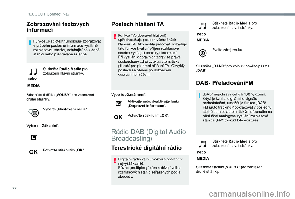 Peugeot 308 2018 Návod k obsluze (in Czech) 22
Zobrazování textových
informací
Funkce „Radiotext“ umožňuje zobrazovat
v průběhu poslechu informace vysílané
rozhlasovou stanicí, vztahující se k dané
stanici nebo přehrávan Peugeot 308 2018 Návod k obsluze (in Czech) 22
Zobrazování textových
informací
Funkce „Radiotext“ umožňuje zobrazovat
v průběhu poslechu informace vysílané
rozhlasovou stanicí, vztahující se k dané
stanici nebo přehrávan