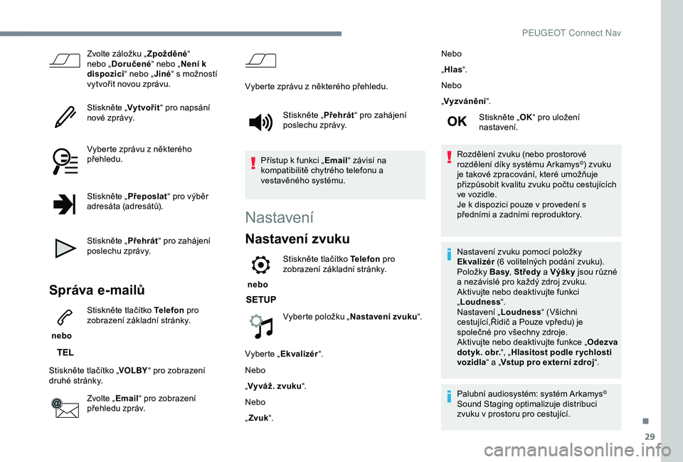 Peugeot 308 2018 Návod k obsluze (in Czech) 29
Zvolte záložku „Zpožděné“
nebo „ Doručené “ nebo „Není k
dispozici “ nebo „Jiné“ s možností
vytvořit novou zprávu.
Stiskněte „ Vytvořit“ pro napsání
nové z Peugeot 308 2018 Návod k obsluze (in Czech) 29
Zvolte záložku „Zpožděné“
nebo „ Doručené “ nebo „Není k
dispozici “ nebo „Jiné“ s možností
vytvořit novou zprávu.
Stiskněte „ Vytvořit“ pro napsání
nové z