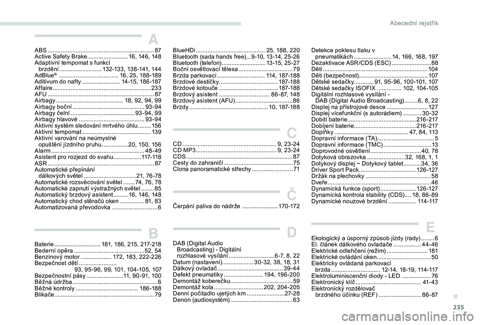 Peugeot 308 2018 Návod k obsluze (in Czech) 235
AABS ................................................................. 87
Active Safety Brake......................... 16, 146, 148
Adaptivní tempomat s funkcí brzdění
................
..... Peugeot 308 2018 Návod k obsluze (in Czech) 235
AABS ................................................................. 87
Active Safety Brake......................... 16, 146, 148
Adaptivní tempomat s funkcí brzdění
................
.....