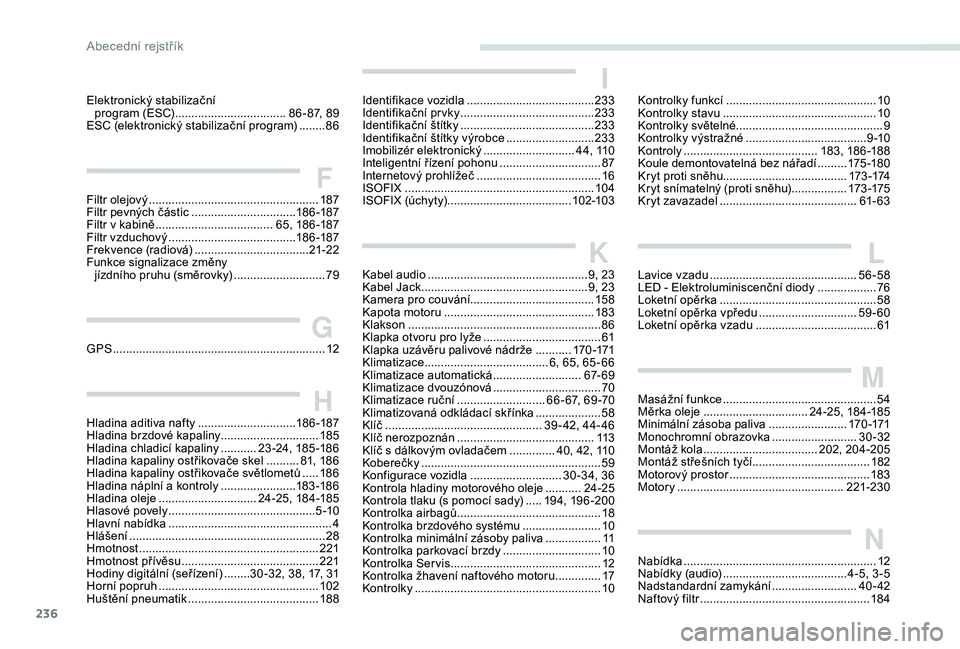 Peugeot 308 2018  Návod k obsluze (in Czech) 236
Elektronický stabilizační program (ESC)  .................................. 8 6 - 87, 89
ESC (elektronický stabilizační program)
 
........86
FFiltr olejový ................................