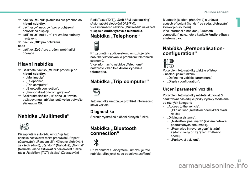 Peugeot 308 2018 Návod k obsluze (in Czech) 31
F tlačítko „MENU“ (Nabídka) pro přechod do
hlavní nabídky ,
F
t
lačítka „ 5“ nebo „ 6“ pro procházení
položek na displeji,
F
t
lačítka „ 7“ nebo „ 8“ pro zm Peugeot 308 2018 Návod k obsluze (in Czech) 31
F tlačítko „MENU“ (Nabídka) pro přechod do
hlavní nabídky ,
F
t
lačítka „ 5“ nebo „ 6“ pro procházení
položek na displeji,
F
t
lačítka „ 7“ nebo „ 8“ pro zm