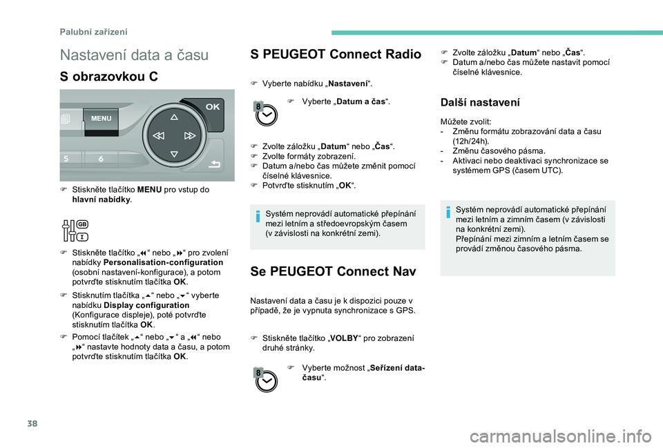 Peugeot 308 2018 Návod k obsluze (in Czech) 38
S PEUGEOT Connect Radio
F Vyberte nabídku „Nastavení“.
F
V
yberte „Datum a čas “.
F
Z
volte záložku „ Datum“ nebo „ Čas“.
F
Z
volte formáty zobrazení.
F
D
atum a Peugeot 308 2018 Návod k obsluze (in Czech) 38
S PEUGEOT Connect Radio
F Vyberte nabídku „Nastavení“.
F
V
yberte „Datum a čas “.
F
Z
volte záložku „ Datum“ nebo „ Čas“.
F
Z
volte formáty zobrazení.
F
D
atum a