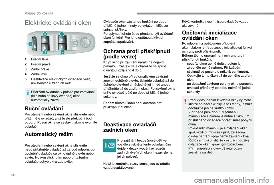 Peugeot 308 2018  Návod k obsluze (in Czech) 50
Elektrické ovládání oken
1.Přední levé.
2. Přední pravé.
3. Zadní pravé.
4. Zadní levé.
5. Deaktivace elektrických ovladačů oken, 
umístěných u zadních míst.
Přidržení ovla