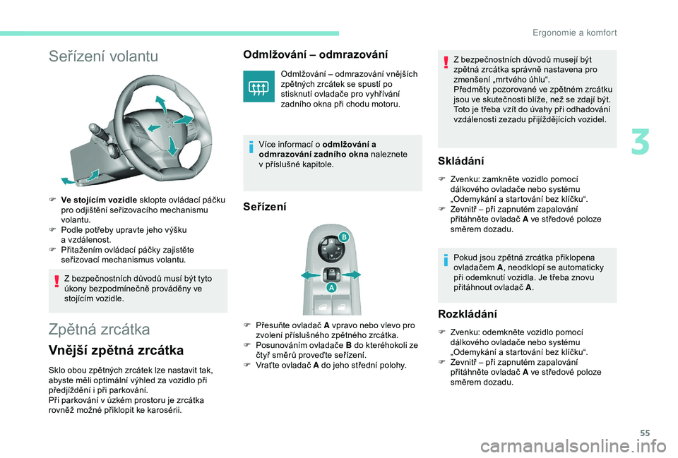 Peugeot 308 2018  Návod k obsluze (in Czech) 55
Seřízení volantu
F Ve stojícím vozidle sklopte ovládací páčku pro odjištění seřizovacího mechanismu 
volantu.
F
 
P
 odle potřeby upravte jeho výšku 
a
  vzdálenost.
F
 
P
 řita�
