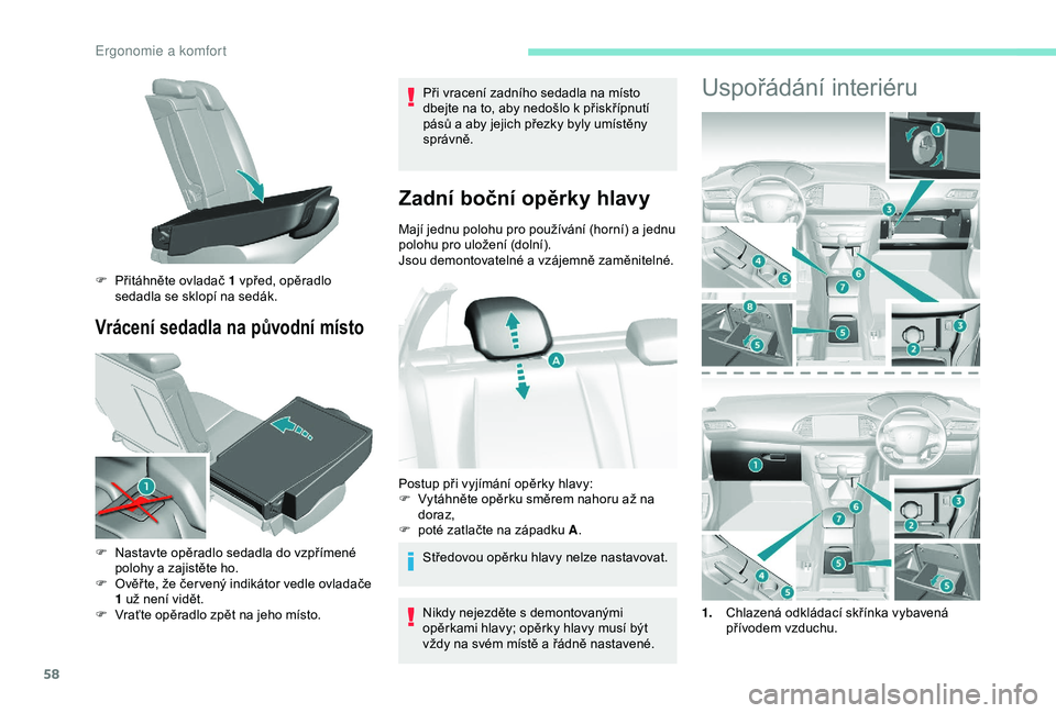 Peugeot 308 2018  Návod k obsluze (in Czech) 58
Vrácení sedadla na původní místo
Při vracení zadního sedadla na místo 
dbejte na to, aby nedošlo k přiskřípnutí 
pásů a aby jejich přezky byly umístěny 
správně.
Zadní boční