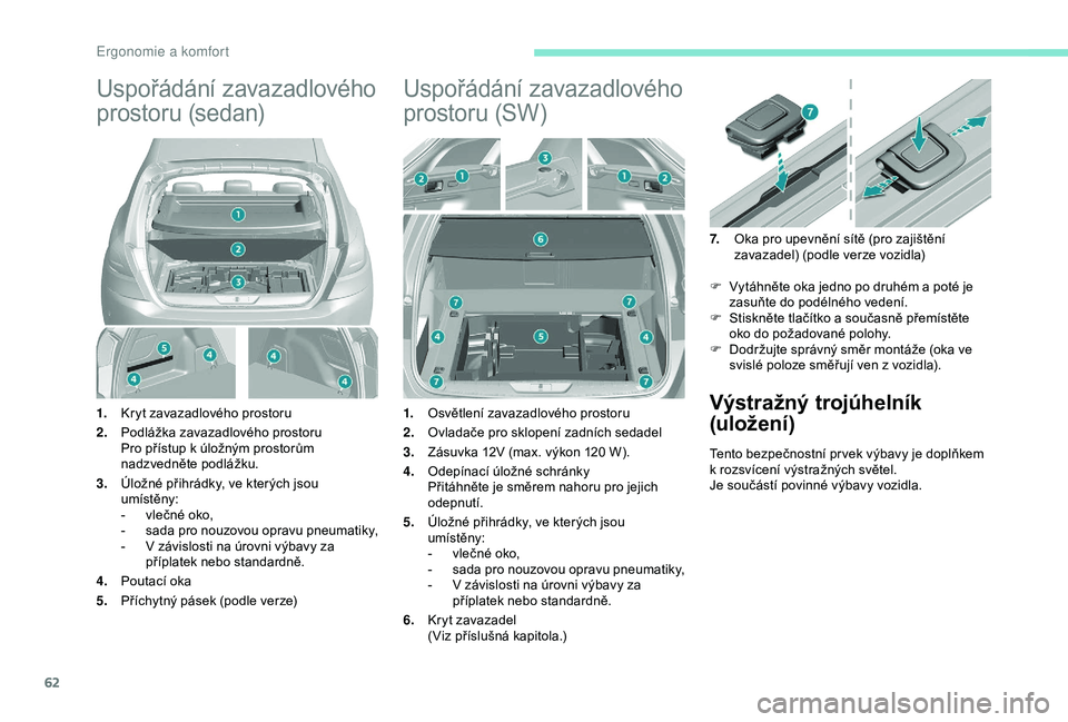 Peugeot 308 2018  Návod k obsluze (in Czech) 62
Uspořádání zavazadlového 
prostoru (sedan)
1.Kryt zavazadlového prostoru
2. Podlážka zavazadlového prostoru
Pro přístup k úložným prostorům 
nadzvedněte podlážku.
3. Úložné př