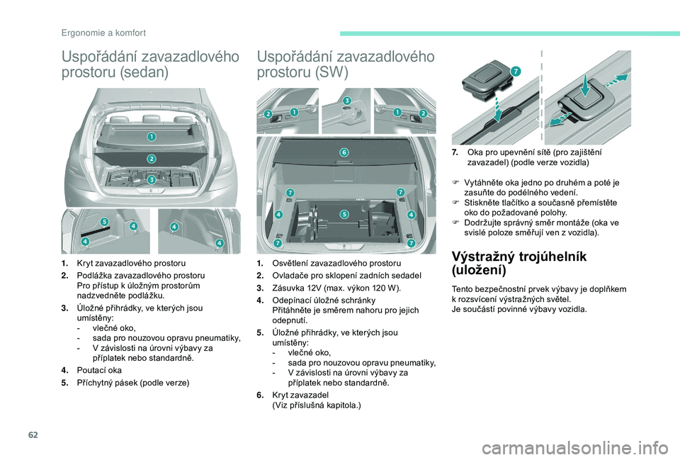 Peugeot 308 2018 Návod k obsluze (in Czech) 62
Uspořádání zavazadlového
prostoru (sedan)
1.Kryt zavazadlového prostoru
2. Podlážka zavazadlového prostoru
Pro přístup k úložným prostorům
nadzvedněte podlážku.
3. Úložné př Peugeot 308 2018 Návod k obsluze (in Czech) 62
Uspořádání zavazadlového
prostoru (sedan)
1.Kryt zavazadlového prostoru
2. Podlážka zavazadlového prostoru
Pro přístup k úložným prostorům
nadzvedněte podlážku.
3. Úložné př