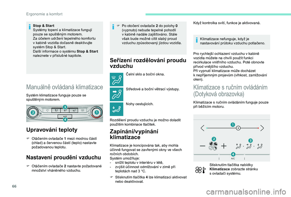 Peugeot 308 2018  Návod k obsluze (in Czech) 66
Stop & Star t
Systémy topení a  klimatizace fungují 
pouze se spuštěným motorem.
Za účelem udržení tepelného komfortu 
v
  kabině vozidla dočasně deaktivujte 
systém Stop & Start.
Da