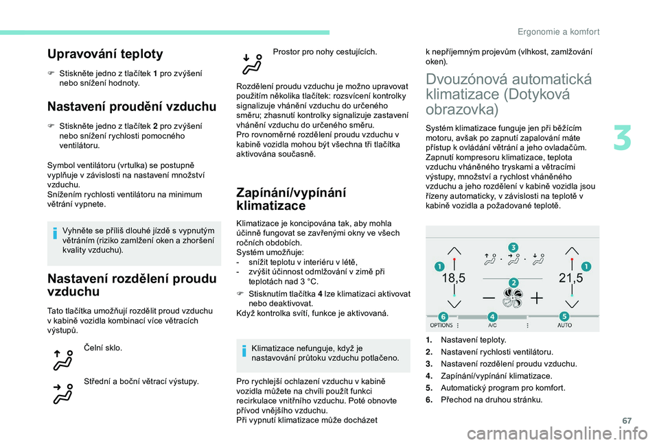 Peugeot 308 2018  Návod k obsluze (in Czech) 67
Upravování teploty
F Stiskněte jedno z  tlačítek 1 pro zvýšení 
nebo snížení hodnoty.
Nastavení proudění vzduchu
F Stiskněte jedno z   tlačítek 2 pro zvýšení 
nebo snížení ry