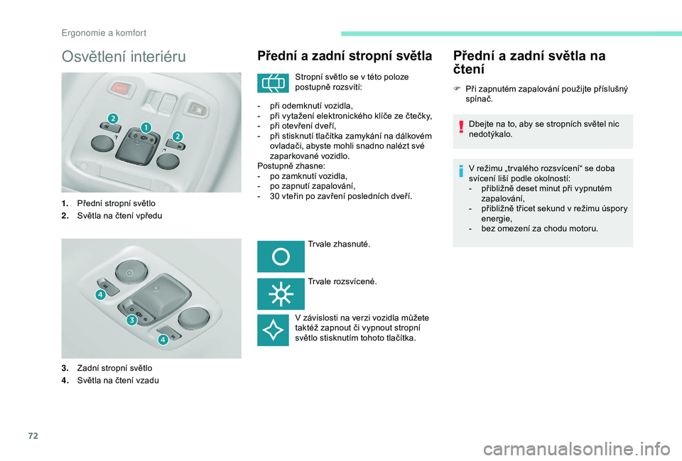 Peugeot 308 2018  Návod k obsluze (in Czech) 72
Osvětlení interiéru
1.Přední stropní světlo
2. Světla na čtení vpředu
3. Zadní stropní světlo
4. Světla na čtení vzadu
Přední a zadní stropní světla
Stropní světlo se v tét