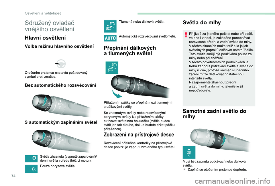 Peugeot 308 2018  Návod k obsluze (in Czech) 74
Sdružený ovladač 
vnějšího osvětlení
Hlavní osvětlení
Volba režimu hlavního osvětlení
Bez automatického rozsvěcování
S
 a

utomatickým zapínáním světel
Světla zhasnutá (vy