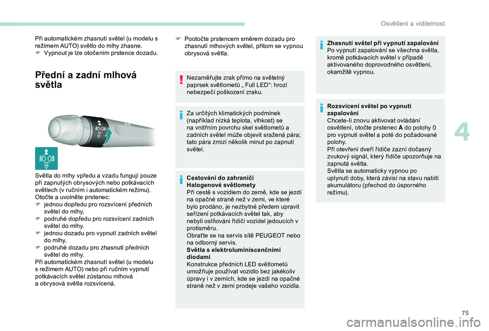 Peugeot 308 2018  Návod k obsluze (in Czech) 75
Přední a zadní mlhová 
světla
Při automatickém zhasnutí světel (u modelu s 
režimem AUTO) světlo do mlhy zhasne.
F 
V
 ypnout je lze otočením prstence dozadu.
Světla do mlhy vpředu a
