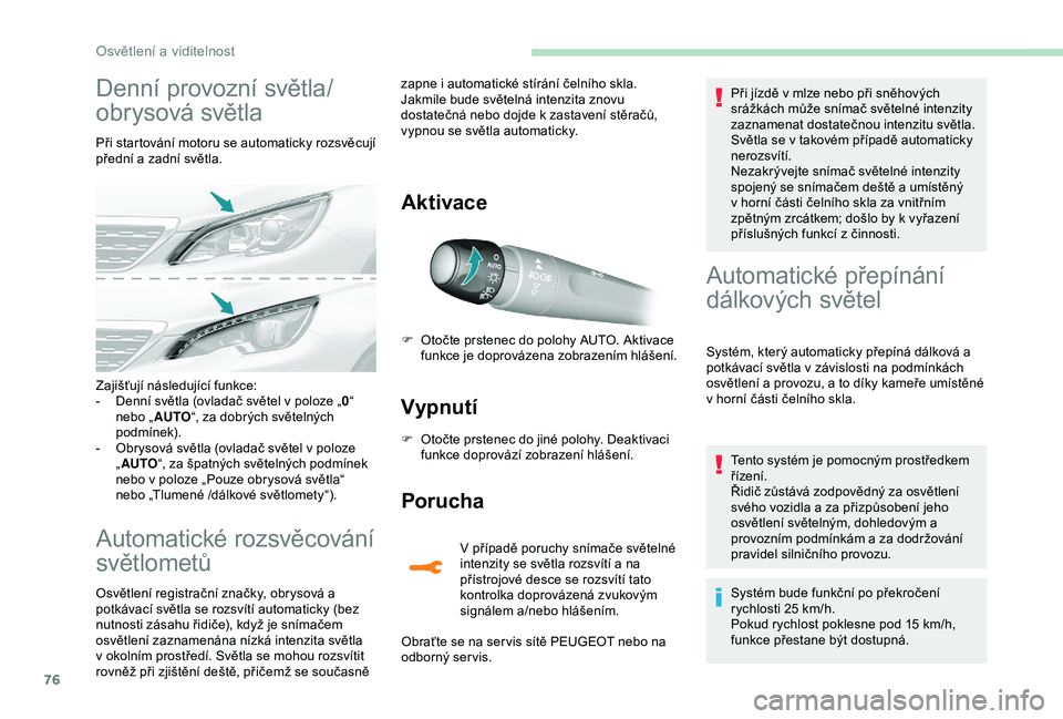 Peugeot 308 2018  Návod k obsluze (in Czech) 76
Denní provozní světla/
obr ysová světla
Při startování motoru se automaticky rozsvěcují 
přední a  zadní světla.
Automatické rozsvěcování 
světlometů
Osvětlení registrační z