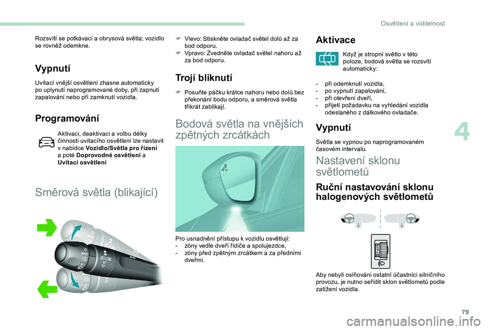 Peugeot 308 2018 Návod k obsluze (in Czech) 79
Vypnutí
Uvítací vnější osvětlení zhasne automaticky
po uplynutí naprogramované doby, při zapnutí
zapalování nebo při zamknutí vozidla.
Programování
Aktivaci, deaktivaci a volbu Peugeot 308 2018 Návod k obsluze (in Czech) 79
Vypnutí
Uvítací vnější osvětlení zhasne automaticky
po uplynutí naprogramované doby, při zapnutí
zapalování nebo při zamknutí vozidla.
Programování
Aktivaci, deaktivaci a volbu