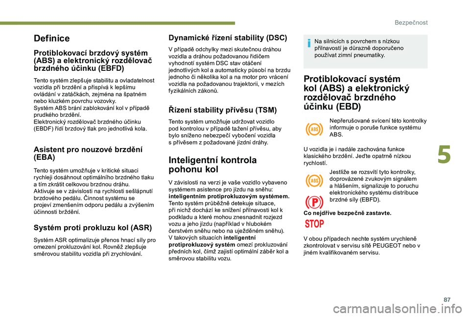 Peugeot 308 2018  Návod k obsluze (in Czech) 87
Definice
Protiblokovací brzdový systém 
(ABS) a  elektronický rozdělovač 
brzdného účinku (EBFD)
Tento systém zlepšuje stabilitu a ovladatelnost 
vozidla při brzdění a přispívá k l