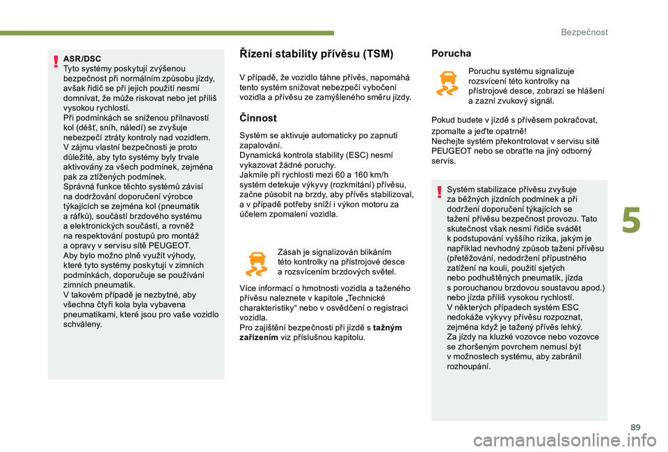 Peugeot 308 2018  Návod k obsluze (in Czech) 89
ASR/DSC
Tyto systémy poskytují zvýšenou 
bezpečnost při normálním způsobu jízdy, 
avšak řidič se při jejich použití nesmí 
domnívat, že může riskovat nebo jet příliš 
vysoko