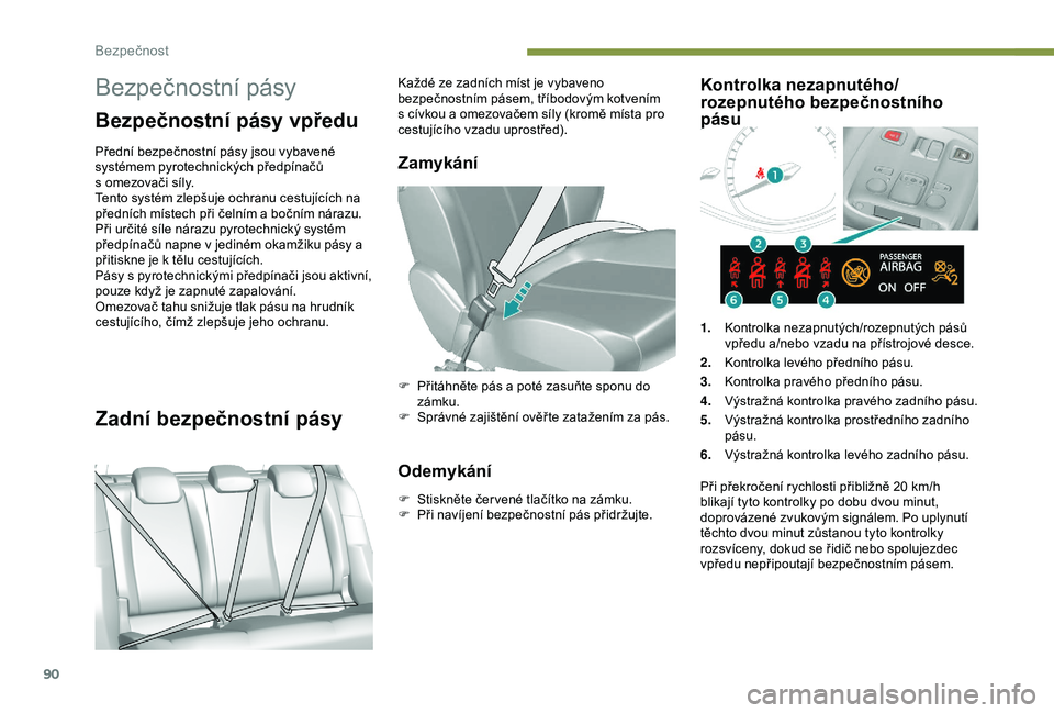 Peugeot 308 2018  Návod k obsluze (in Czech) 90
Bezpečnostní pásy
Bezpečnostní pásy vpředu
Přední bezpečnostní pásy jsou vybavené 
systémem pyrotechnických předpínačů 
s  omezovači síly.
Tento systém zlepšuje ochranu cestu