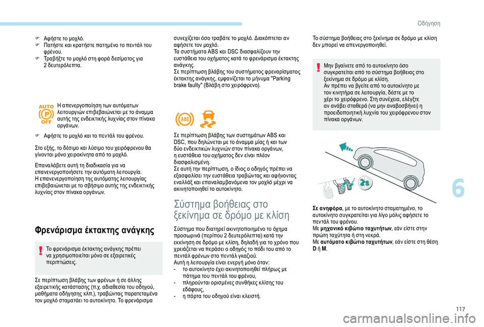 Peugeot 308 2018  Εγχειρίδιο χρήσης (in Greek) 117
F Αφήστε το μοχλό.
F Π ατήστε και κρατήστε πατημένο το πεντάλ του 
φρένου.
F
 
Τ
 ραβήξτε το μοχλό στη φορά δεσίμ